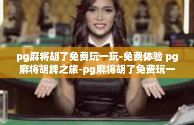pg麻将胡了免费玩一玩-免费体验 pg麻将胡牌之旅-pg麻将胡了免费玩一玩