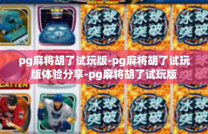 pg麻将胡了试玩版-pg麻将胡了试玩版体验分享-pg麻将胡了试玩版