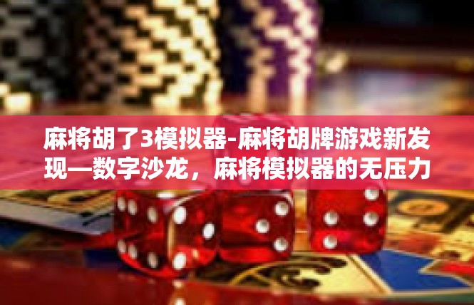 麻将胡了3模拟器-麻将胡牌游戏新发现—数字沙龙，麻将模拟器的无压力突破-麻将胡了3模拟器