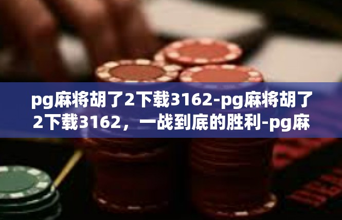 pg麻将胡了2下载3162-pg麻将胡了2下载3162，一战到底的胜利-pg麻将胡了2下载3162