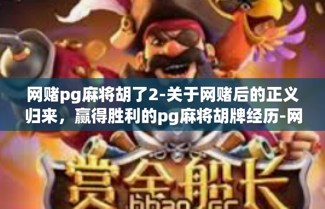 网赌pg麻将胡了2-关于网赌后的正义归来，赢得胜利的pg麻将胡牌经历-网赌pg麻将胡了2