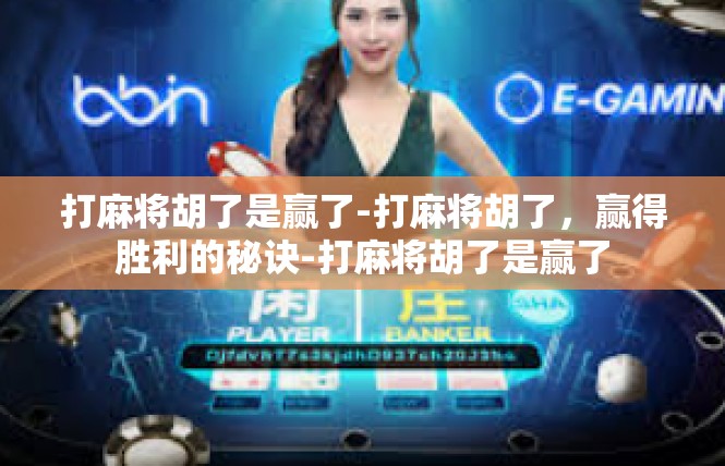 打麻将胡了是赢了-打麻将胡了，赢得胜利的秘诀-打麻将胡了是赢了