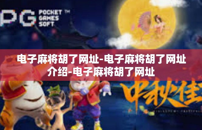 电子麻将胡了网址-电子麻将胡了网址介绍-电子麻将胡了网址