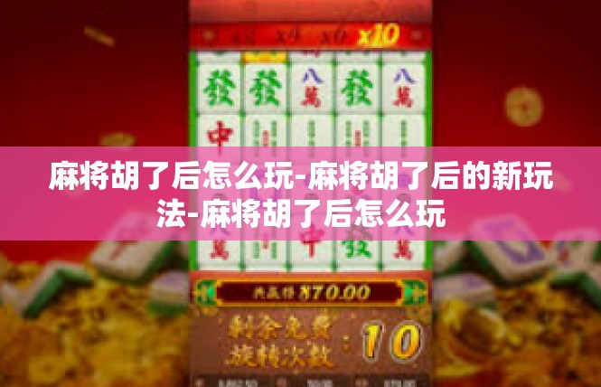 麻将胡了后怎么玩-麻将胡了后的新玩法-麻将胡了后怎么玩