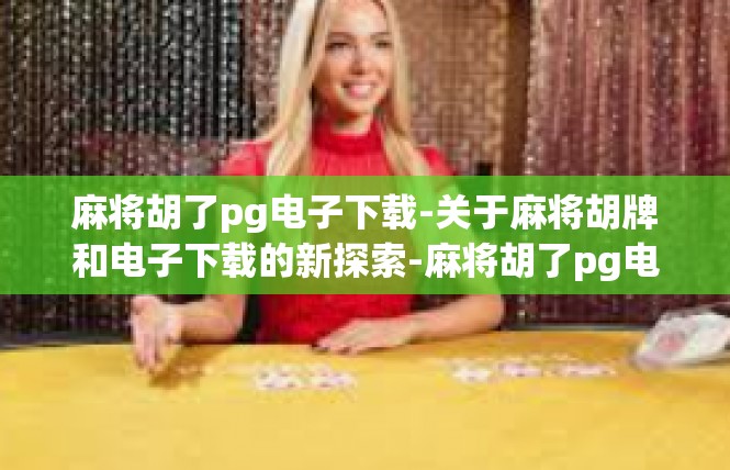 麻将胡了pg电子下载-关于麻将胡牌和电子下载的新探索-麻将胡了pg电子下载