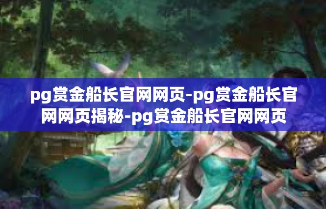 pg赏金船长官网网页-pg赏金船长官网网页揭秘-pg赏金船长官网网页