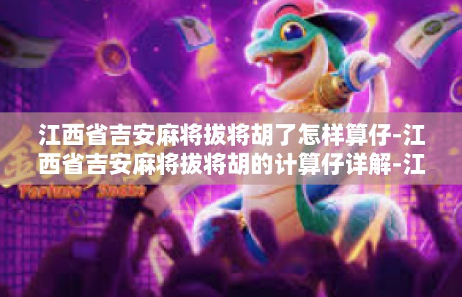 江西省吉安麻将拔将胡了怎样算仔-江西省吉安麻将拔将胡的计算仔详解-江西省吉安麻将拔将胡了怎样算仔