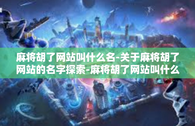 麻将胡了网站叫什么名-关于麻将胡了网站的名字探索-麻将胡了网站叫什么名