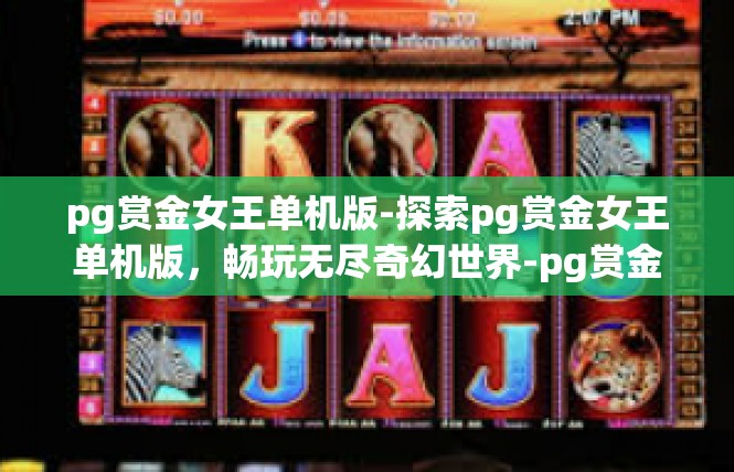 pg赏金女王单机版-探索pg赏金女王单机版，畅玩无尽奇幻世界-pg赏金女王单机版