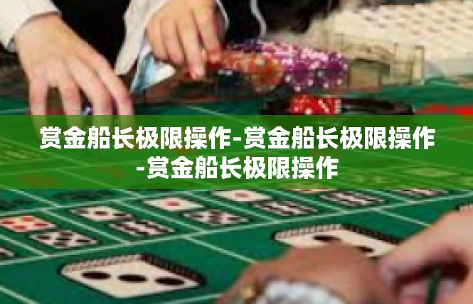 赏金船长极限操作-赏金船长极限操作-赏金船长极限操作