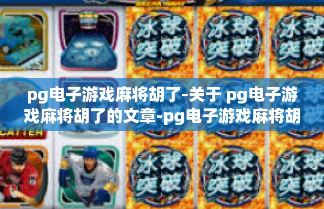 pg电子游戏麻将胡了-关于 pg电子游戏麻将胡了的文章-pg电子游戏麻将胡了