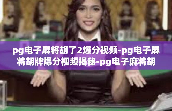 pg电子麻将胡了2爆分视频-pg电子麻将胡牌爆分视频揭秘-pg电子麻将胡了2爆分视频