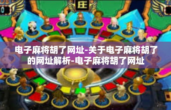 电子麻将胡了网址-关于电子麻将胡了的网址解析-电子麻将胡了网址
