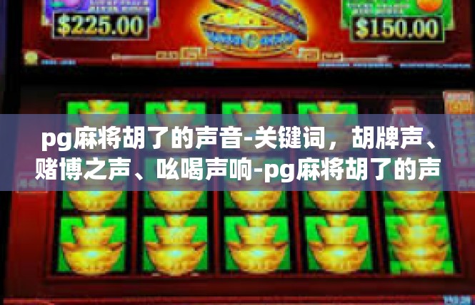 pg麻将胡了的声音-关键词，胡牌声、赌博之声、吆喝声响-pg麻将胡了的声音
