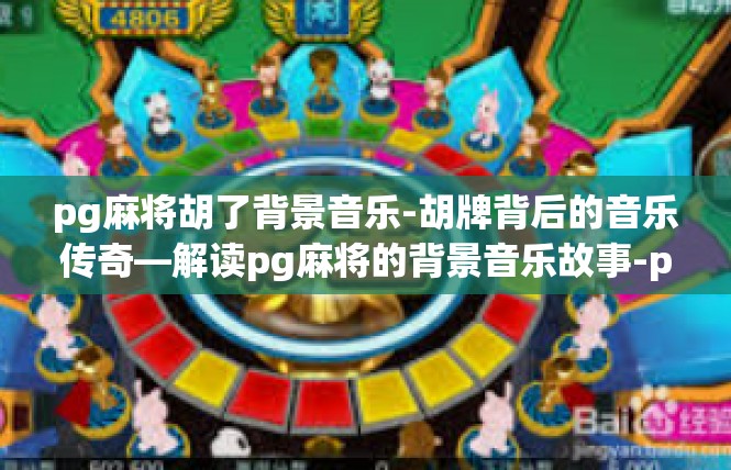 pg麻将胡了背景音乐-胡牌背后的音乐传奇—解读pg麻将的背景音乐故事-pg麻将胡了背景音乐
