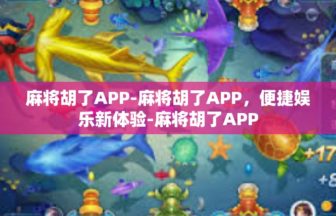 麻将胡了APP-麻将胡了APP，便捷娱乐新体验-麻将胡了APP