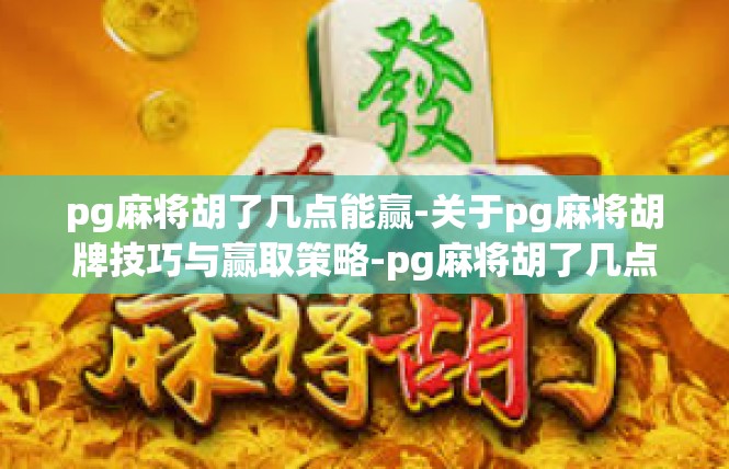 pg麻将胡了几点能赢-关于pg麻将胡牌技巧与赢取策略-pg麻将胡了几点能赢