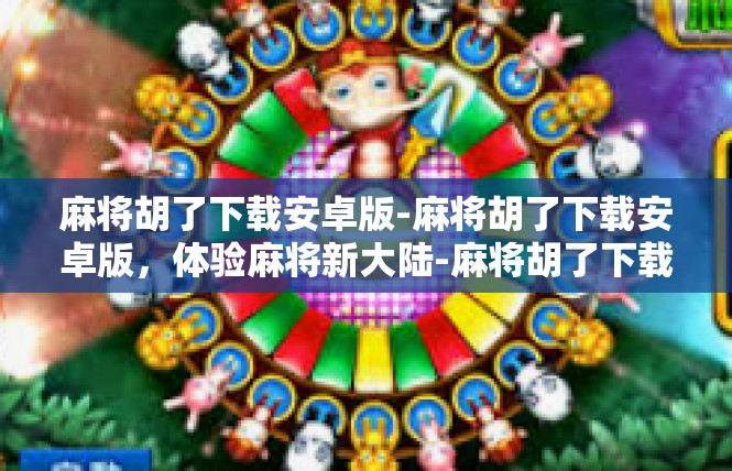 麻将胡了下载安卓版-麻将胡了下载安卓版，体验麻将新大陆-麻将胡了下载安卓版