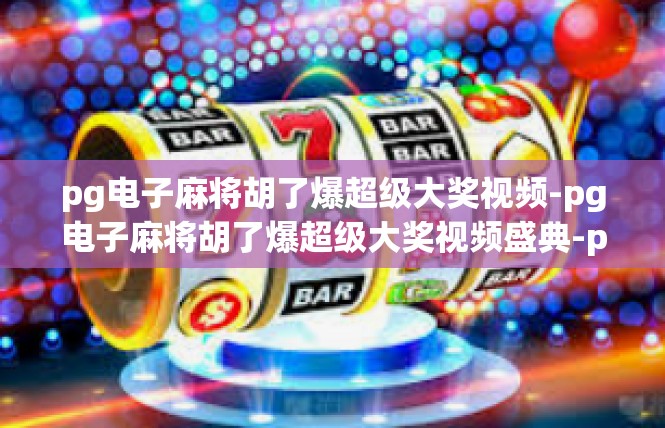 pg电子麻将胡了爆超级大奖视频-pg电子麻将胡了爆超级大奖视频盛典-pg电子麻将胡了爆超级大奖视频