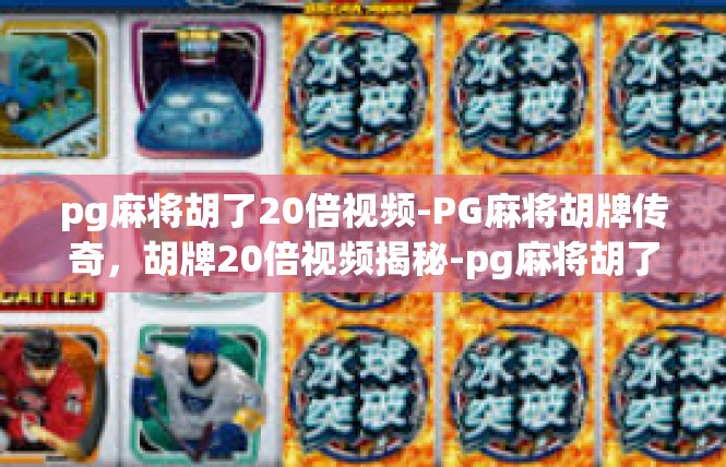 pg麻将胡了20倍视频-PG麻将胡牌传奇，胡牌20倍视频揭秘-pg麻将胡了20倍视频