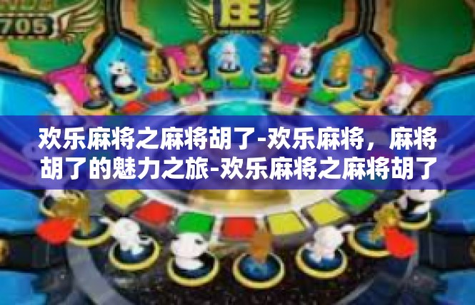 欢乐麻将之麻将胡了-欢乐麻将，麻将胡了的魅力之旅-欢乐麻将之麻将胡了