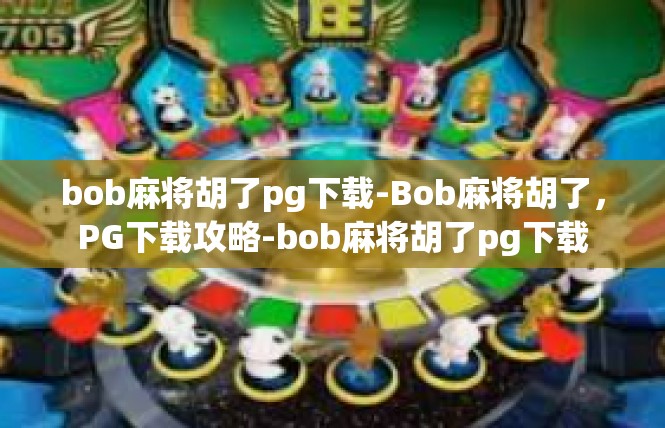 bob麻将胡了pg下载-Bob麻将胡了，PG下载攻略-bob麻将胡了pg下载