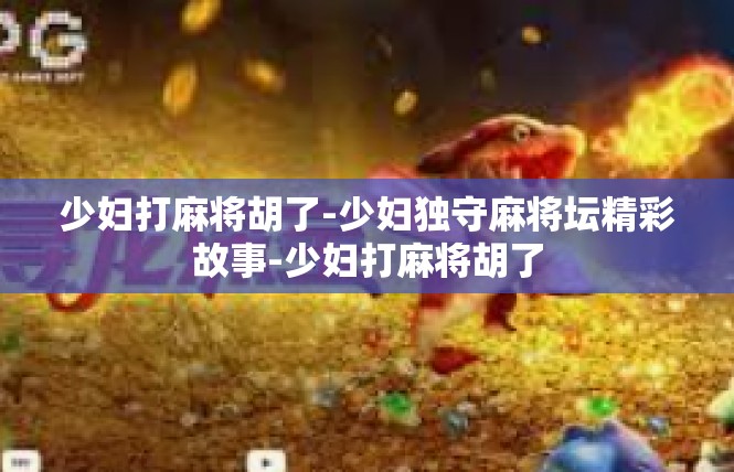 少妇打麻将胡了-少妇独守麻将坛精彩故事-少妇打麻将胡了