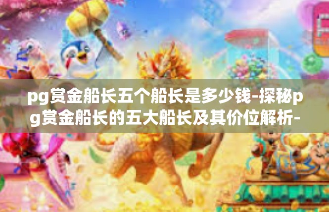 pg赏金船长五个船长是多少钱-探秘pg赏金船长的五大船长及其价位解析-pg赏金船长五个船长是多少钱