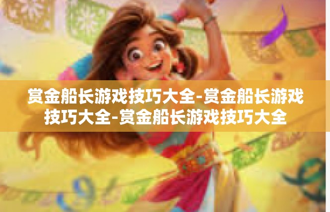 赏金船长游戏技巧大全-赏金船长游戏技巧大全-赏金船长游戏技巧大全