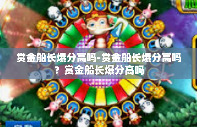 赏金船长爆分高吗-赏金船长爆分高吗？赏金船长爆分高吗
