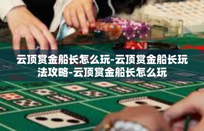 云顶赏金船长怎么玩-云顶赏金船长玩法攻略-云顶赏金船长怎么玩