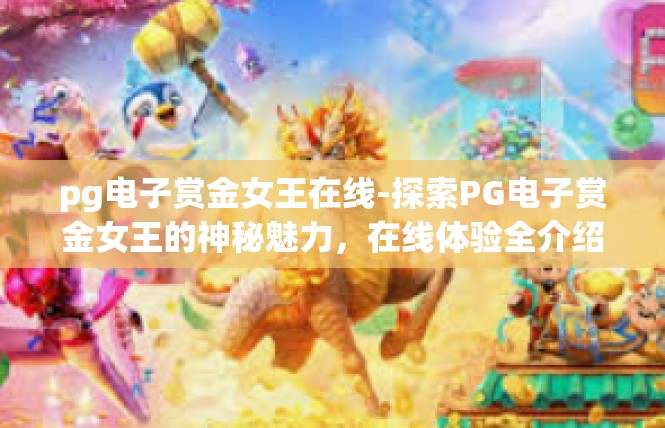 pg电子赏金女王在线-探索PG电子赏金女王的神秘魅力，在线体验全介绍-pg电子赏金女王在线