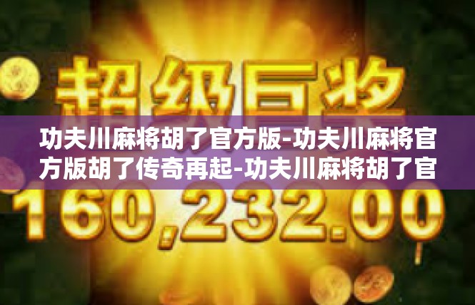 功夫川麻将胡了官方版-功夫川麻将官方版胡了传奇再起-功夫川麻将胡了官方版