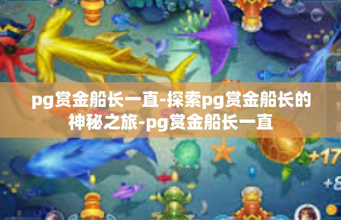 pg赏金船长一直-探索pg赏金船长的神秘之旅-pg赏金船长一直
