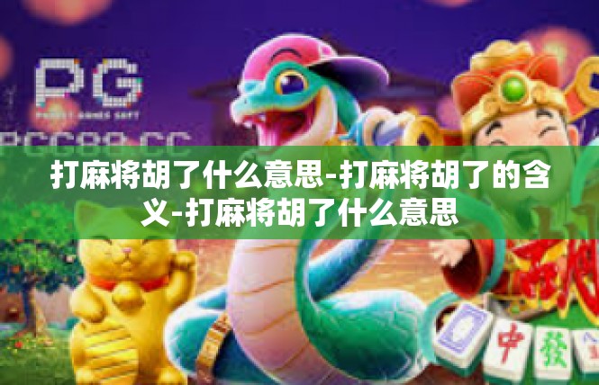 打麻将胡了什么意思-打麻将胡了的含义-打麻将胡了什么意思