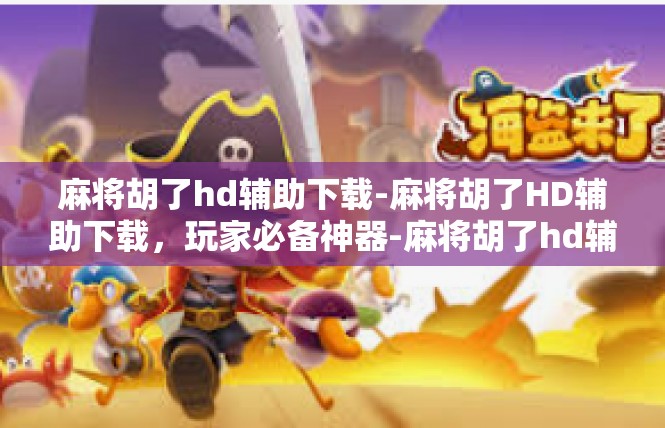 麻将胡了hd辅助下载-麻将胡了HD辅助下载，玩家必备神器-麻将胡了hd辅助下载