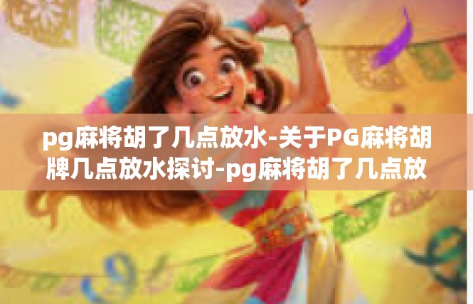 pg麻将胡了几点放水-关于PG麻将胡牌几点放水探讨-pg麻将胡了几点放水