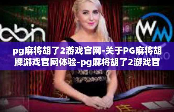 pg麻将胡了2游戏官网-关于PG麻将胡牌游戏官网体验-pg麻将胡了2游戏官网