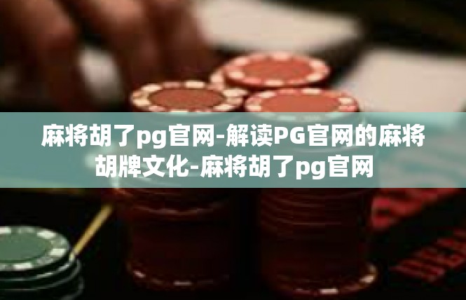 麻将胡了pg官网-解读PG官网的麻将胡牌文化-麻将胡了pg官网