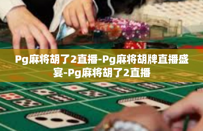 Pg麻将胡了2直播-Pg麻将胡牌直播盛宴-Pg麻将胡了2直播