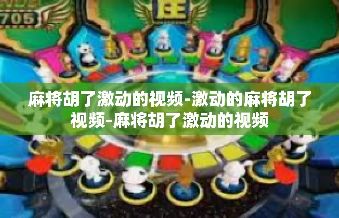 麻将胡了激动的视频-激动的麻将胡了视频-麻将胡了激动的视频