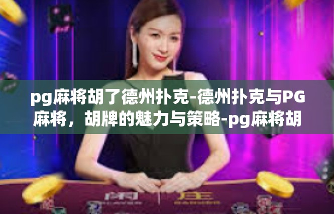 pg麻将胡了德州扑克-德州扑克与PG麻将，胡牌的魅力与策略-pg麻将胡了德州扑克