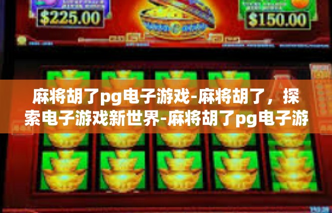 麻将胡了pg电子游戏-麻将胡了，探索电子游戏新世界-麻将胡了pg电子游戏