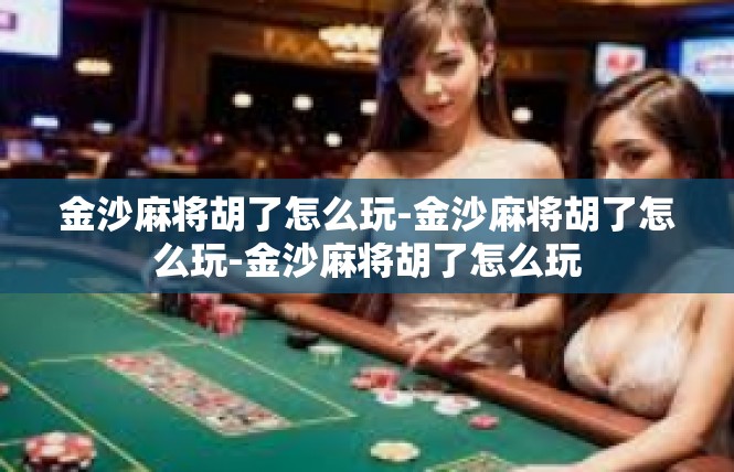 金沙麻将胡了怎么玩-金沙麻将胡了怎么玩-金沙麻将胡了怎么玩
