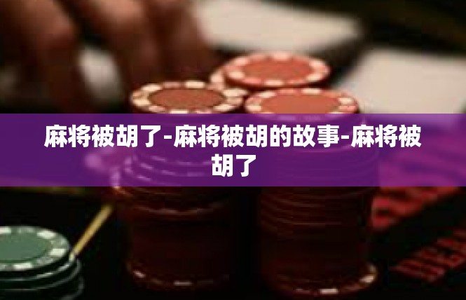 麻将被胡了-麻将被胡的故事-麻将被胡了