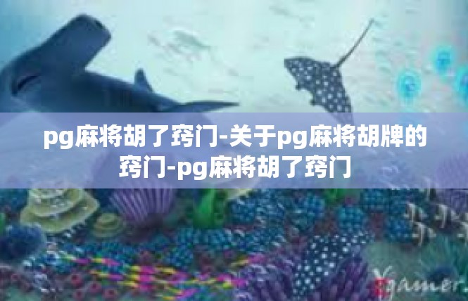 pg麻将胡了窍门-关于pg麻将胡牌的窍门-pg麻将胡了窍门