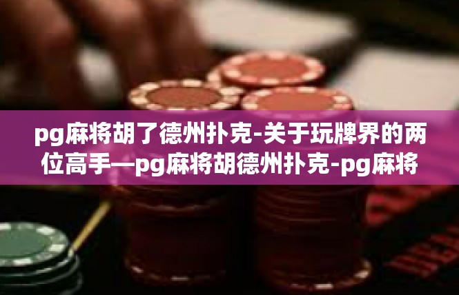 pg麻将胡了德州扑克-关于玩牌界的两位高手—pg麻将胡德州扑克-pg麻将胡了德州扑克