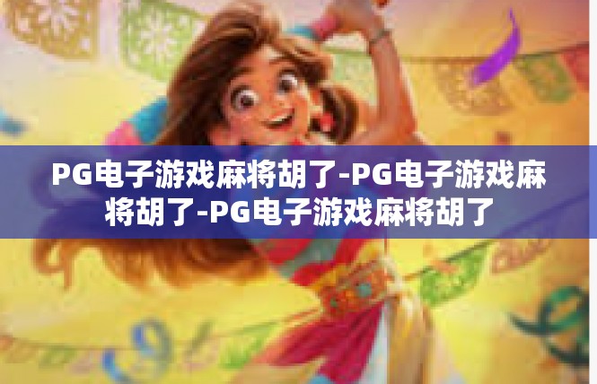 PG电子游戏麻将胡了-PG电子游戏麻将胡了-PG电子游戏麻将胡了