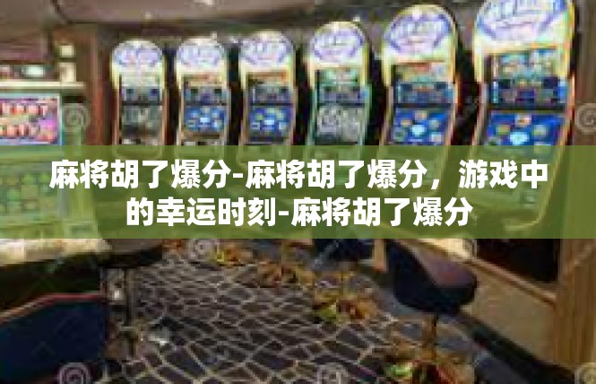 麻将胡了爆分-麻将胡了爆分，游戏中的幸运时刻-麻将胡了爆分