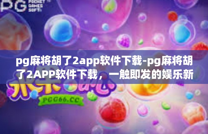 pg麻将胡了2app软件下载-pg麻将胡了2APP软件下载，一触即发的娱乐新体验-pg麻将胡了2app软件下载